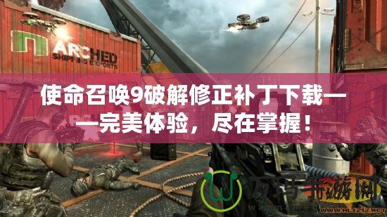 使命召喚9破解修正補丁下載——完美體驗，盡在掌握！