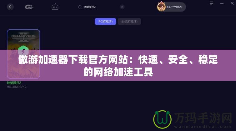 傲游加速器下載官方網(wǎng)站：快速、安全、穩(wěn)定的網(wǎng)絡(luò)加速工具