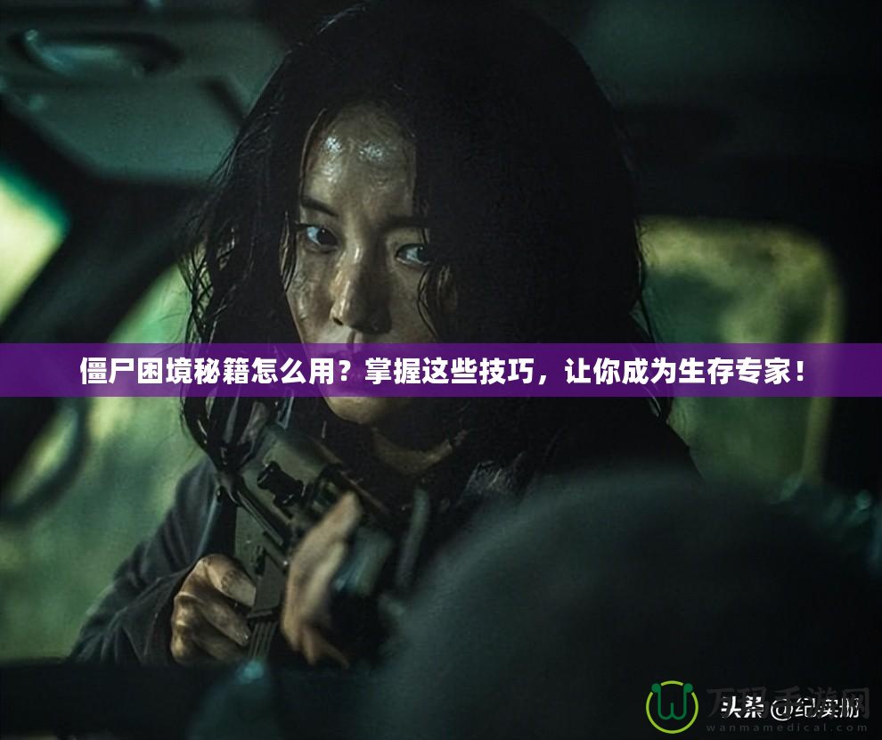 僵尸困境秘籍怎么用？掌握這些技巧，讓你成為生存專家！