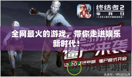全網(wǎng)最火的游戲，帶你走進(jìn)娛樂(lè)新時(shí)代！