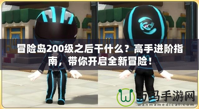 冒險(xiǎn)島200級(jí)之后干什么？高手進(jìn)階指南，帶你開(kāi)啟全新冒險(xiǎn)！