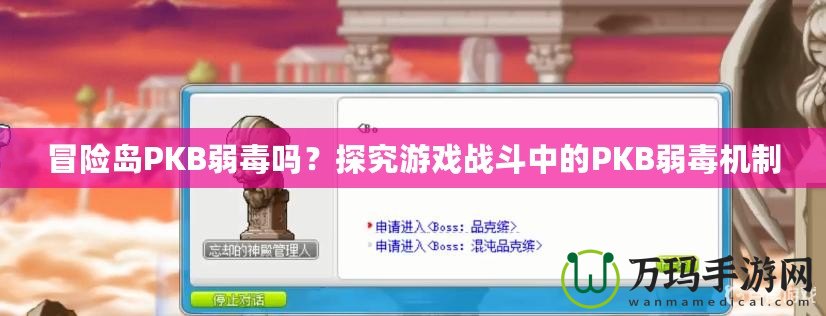 冒險(xiǎn)島PKB弱毒嗎？探究游戲戰(zhàn)斗中的PKB弱毒機(jī)制