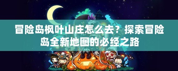 冒險島楓葉山莊怎么去？探索冒險島全新地圖的必經(jīng)之路