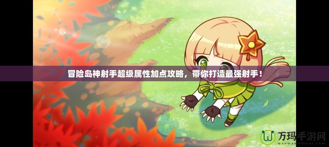 冒險(xiǎn)島神射手超級(jí)屬性加點(diǎn)攻略，帶你打造最強(qiáng)射手！