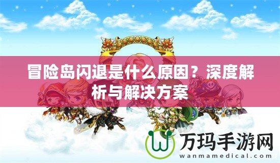 冒險(xiǎn)島閃退是什么原因？深度解析與解決方案