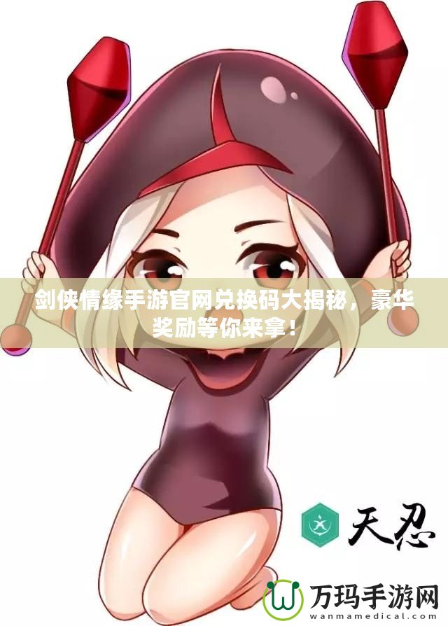 劍俠情緣手游官網(wǎng)兌換碼大揭秘，豪華獎勵等你來拿！