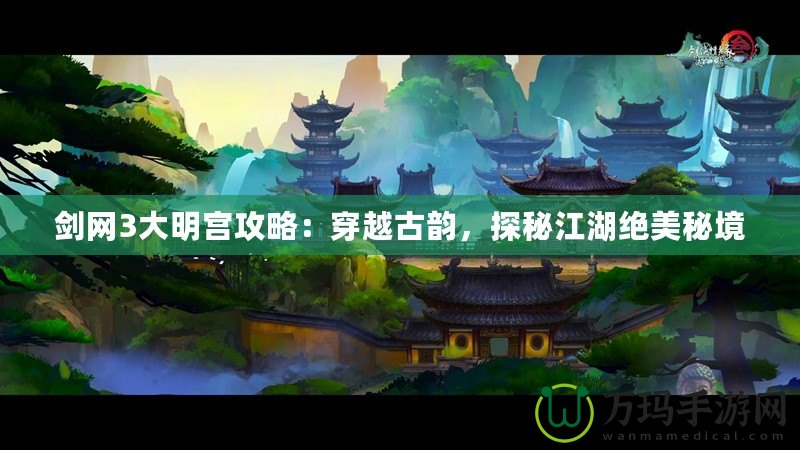 劍網(wǎng)3大明宮攻略：穿越古韻，探秘江湖絕美秘境