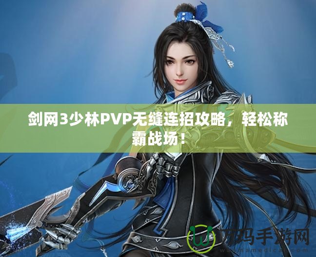 劍網(wǎng)3少林PVP無(wú)縫連招攻略，輕松稱霸戰(zhàn)場(chǎng)！