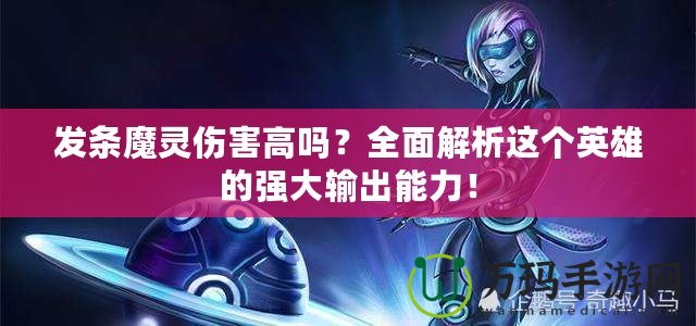 發(fā)條魔靈傷害高嗎？全面解析這個英雄的強(qiáng)大輸出能力！