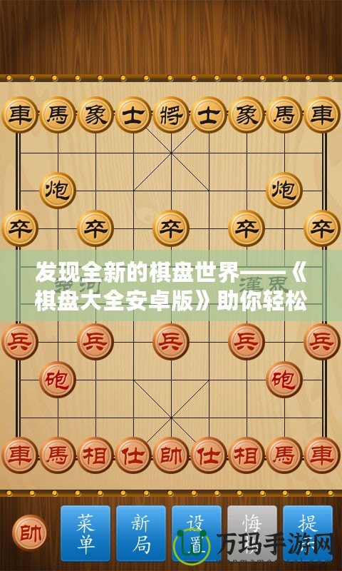 發(fā)現(xiàn)全新的棋盤(pán)世界——《棋盤(pán)大全安卓版》助你輕松享受棋類游戲