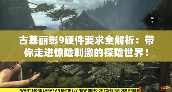 古墓麗影9硬件要求全解析：帶你走進(jìn)驚險(xiǎn)刺激的探險(xiǎn)世界！