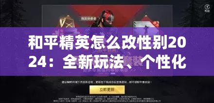 和平精英怎么改性別2024：全新玩法、個(gè)性化定制，打造專屬戰(zhàn)場(chǎng)形象