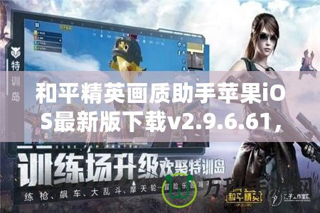 和平精英畫質(zhì)助手蘋果iOS最新版下載v2.9.6.61，讓游戲畫質(zhì)更高清！