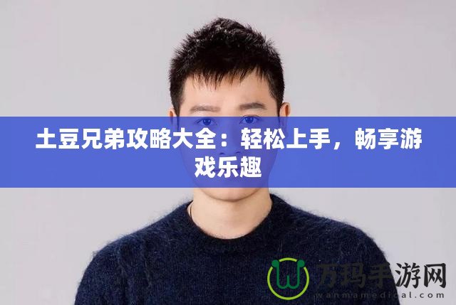 土豆兄弟攻略大全：輕松上手，暢享游戲樂趣
