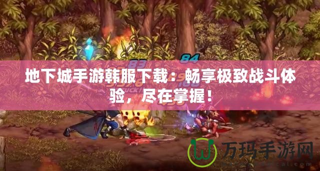 地下城手游韓服下載：暢享極致戰(zhàn)斗體驗(yàn)，盡在掌握！