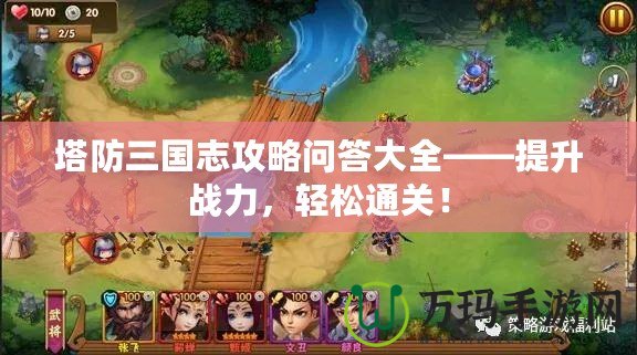 塔防三國志攻略問答大全——提升戰(zhàn)力，輕松通關(guān)！