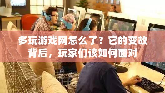 多玩游戲網(wǎng)怎么了？它的變故背后，玩家們該如何面對