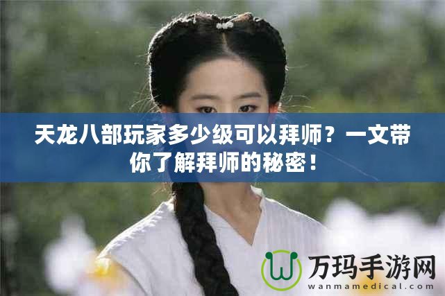 天龍八部玩家多少級可以拜師？一文帶你了解拜師的秘密！