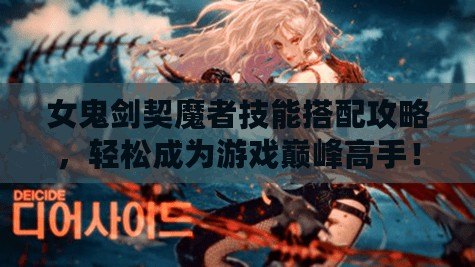 女鬼劍契魔者技能搭配攻略，輕松成為游戲巔峰高手！