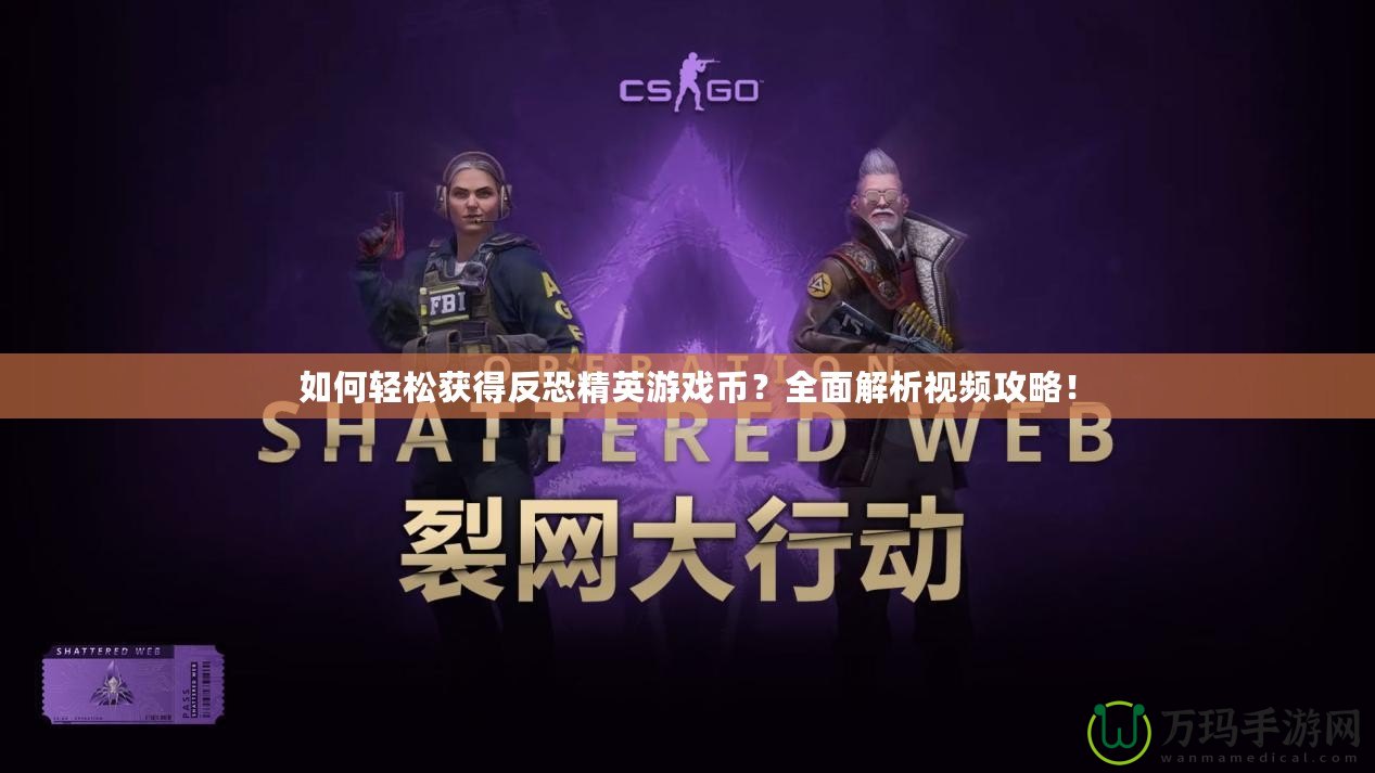 如何輕松獲得反恐精英游戲幣？全面解析視頻攻略！