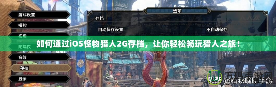 如何通過iOS怪物獵人2G存檔，讓你輕松暢玩獵人之旅！