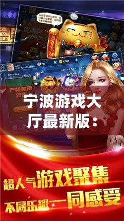 寧波游戲大廳最新版：全新體驗(yàn)，娛樂無限！