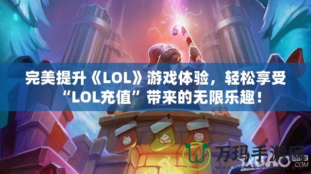 完美提升《LOL》游戲體驗，輕松享受“LOL充值”帶來的無限樂趣！