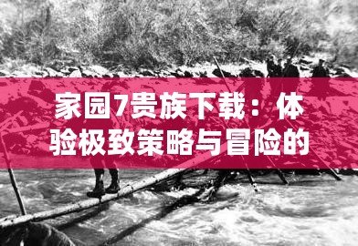 家園7貴族下載：體驗(yàn)極致策略與冒險(xiǎn)的完美結(jié)合