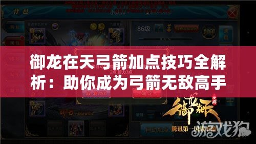 御龍?jiān)谔旃狱c(diǎn)技巧全解析：助你成為弓箭無敵高手！