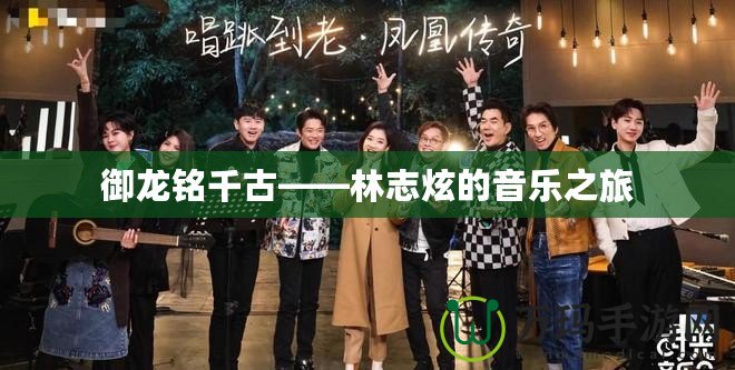 御龍銘千古——林志炫的音樂(lè)之旅