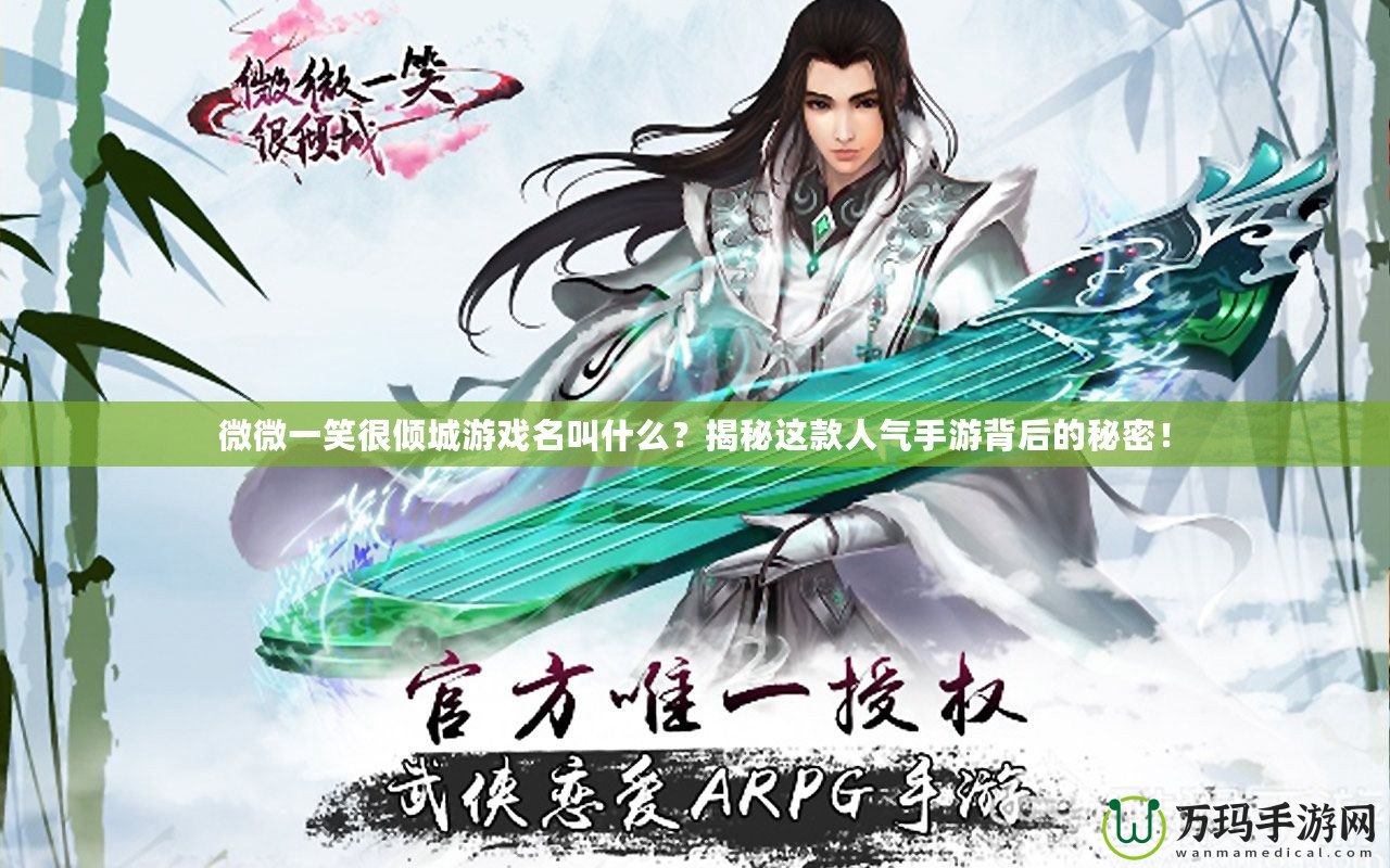 微微一笑很傾城游戲名叫什么？揭秘這款人氣手游背后的秘密！