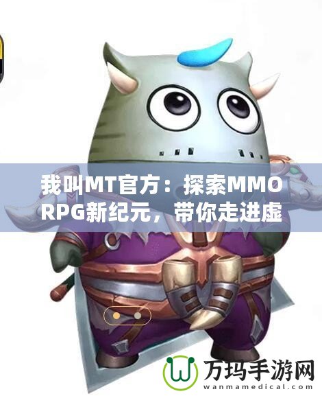 我叫MT官方：探索MMORPG新紀(jì)元，帶你走進(jìn)虛擬與現(xiàn)實(shí)的奇妙融合