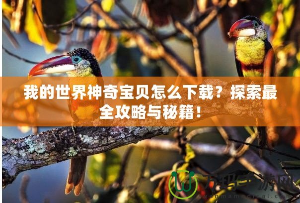 我的世界神奇寶貝怎么下載？探索最全攻略與秘籍！