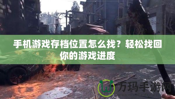 手機游戲存檔位置怎么找？輕松找回你的游戲進度