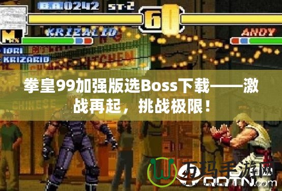 拳皇99加強(qiáng)版選Boss下載——激戰(zhàn)再起，挑戰(zhàn)極限！