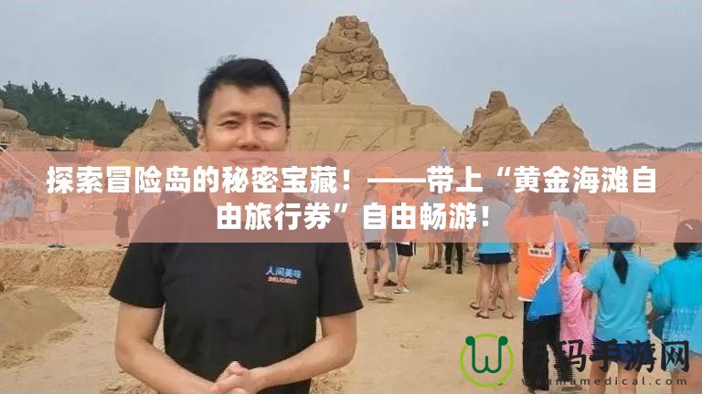 探索冒險(xiǎn)島的秘密寶藏！——帶上“黃金海灘自由旅行券”自由暢游！
