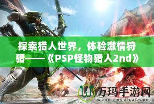 探索獵人世界，體驗(yàn)激情狩獵——《PSP怪物獵人2nd》再度啟程！