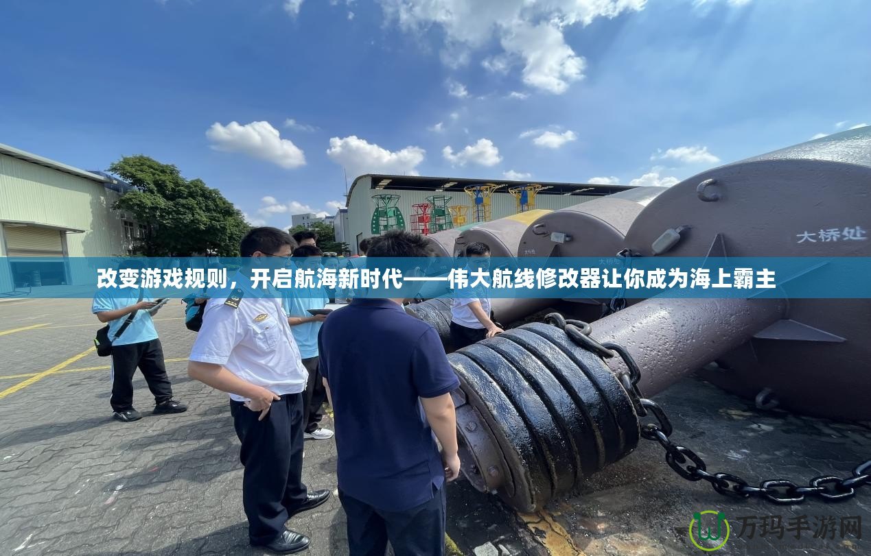 改變游戲規(guī)則，開(kāi)啟航海新時(shí)代——偉大航線修改器讓你成為海上霸主