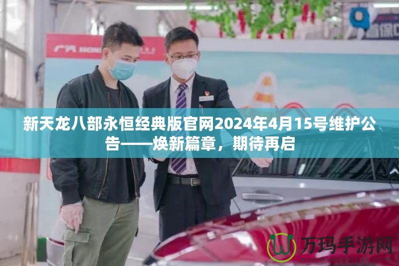 新天龍八部永恒經(jīng)典版官網(wǎng)2024年4月15號(hào)維護(hù)公告——煥新篇章，期待再啟