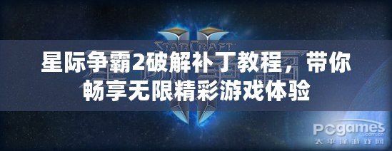 星際爭(zhēng)霸2破解補(bǔ)丁教程，帶你暢享無(wú)限精彩游戲體驗(yàn)