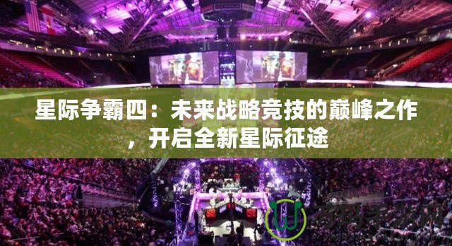 星際爭霸四：未來戰(zhàn)略競技的巔峰之作，開啟全新星際征途
