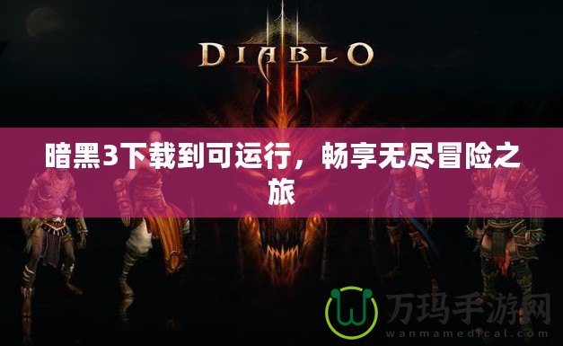 暗黑3下載到可運行，暢享無盡冒險之旅