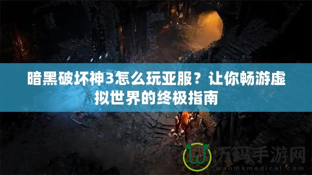 暗黑破壞神3怎么玩亞服？讓你暢游虛擬世界的終極指南