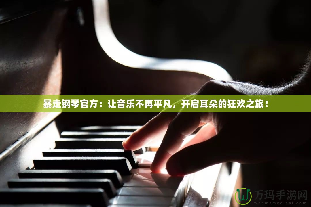 暴走鋼琴官方：讓音樂不再平凡，開啟耳朵的狂歡之旅！