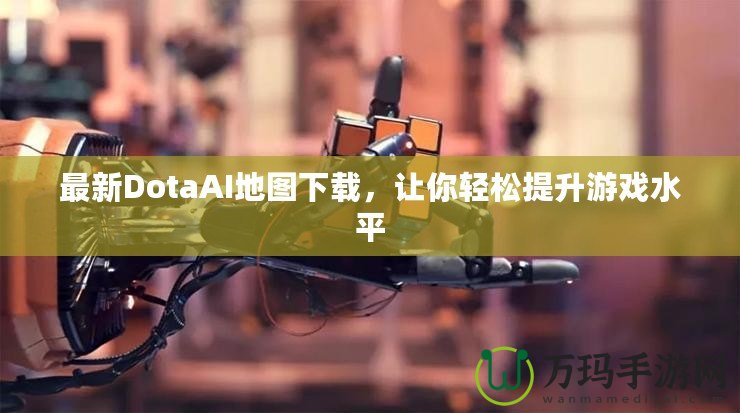 最新DotaAI地圖下載，讓你輕松提升游戲水平