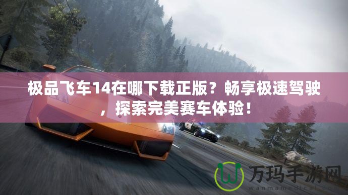 極品飛車14在哪下載正版？暢享極速駕駛，探索完美賽車體驗！