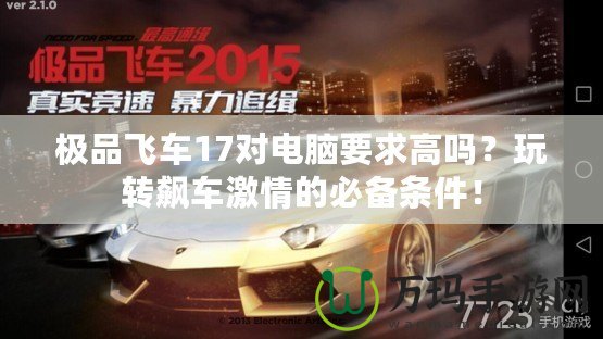 極品飛車17對(duì)電腦要求高嗎？玩轉(zhuǎn)飆車激情的必備條件！