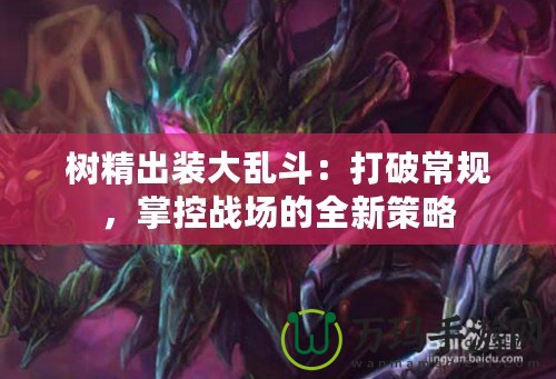 樹精出裝大亂斗：打破常規(guī)，掌控戰(zhàn)場的全新策略
