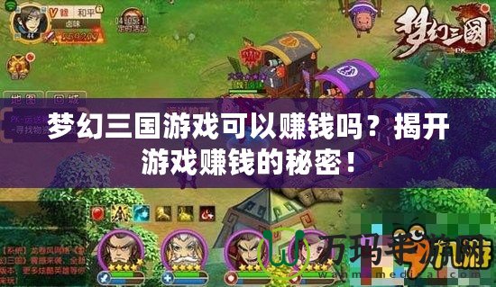 夢(mèng)幻三國(guó)游戲可以賺錢嗎？揭開游戲賺錢的秘密！