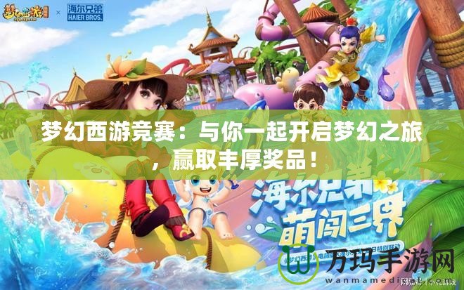 夢幻西游競賽：與你一起開啟夢幻之旅，贏取豐厚獎品！